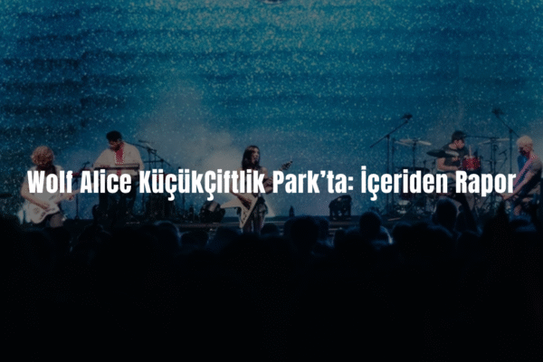 Wolf Alice KüçükÇiftlik Park’ta: İçeriden Rapor